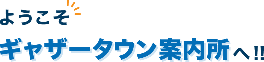 ようこそ！ギャザータウン案内所へ！